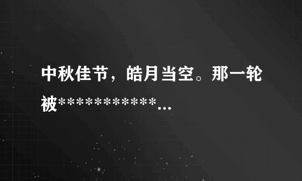 中秋佳节，皓月当空。那一轮被***********酸楚的我不禁**然泪下，：“------，-----。”亲人啊，可知...