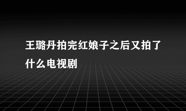 王璐丹拍完红娘子之后又拍了什么电视剧