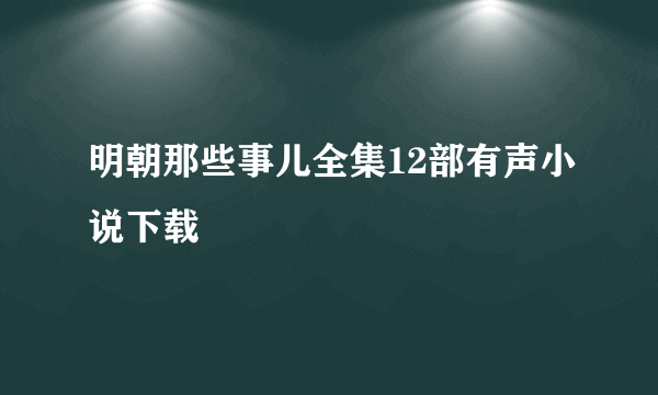 明朝那些事儿全集12部有声小说下载