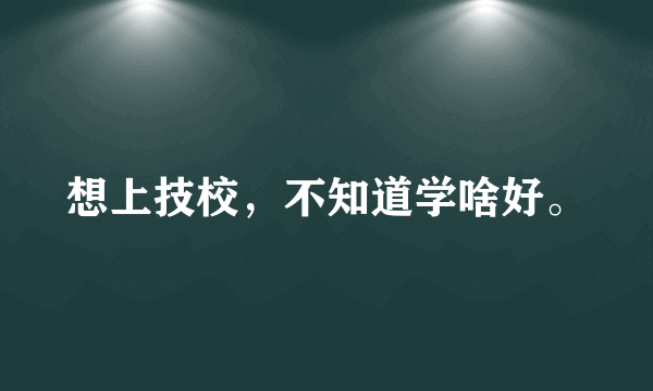 想上技校，不知道学啥好。