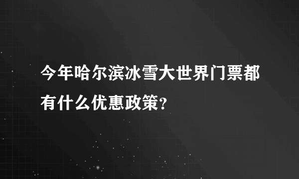 今年哈尔滨冰雪大世界门票都有什么优惠政策？