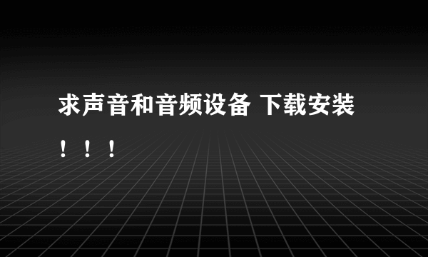 求声音和音频设备 下载安装！！！