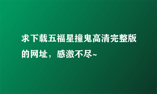 求下载五福星撞鬼高清完整版的网址，感激不尽~