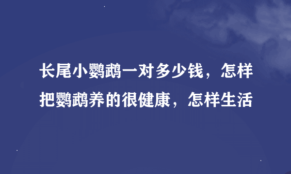 长尾小鹦鹉一对多少钱，怎样把鹦鹉养的很健康，怎样生活