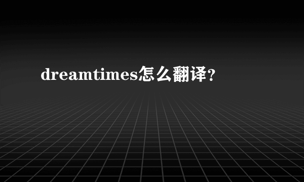 dreamtimes怎么翻译？