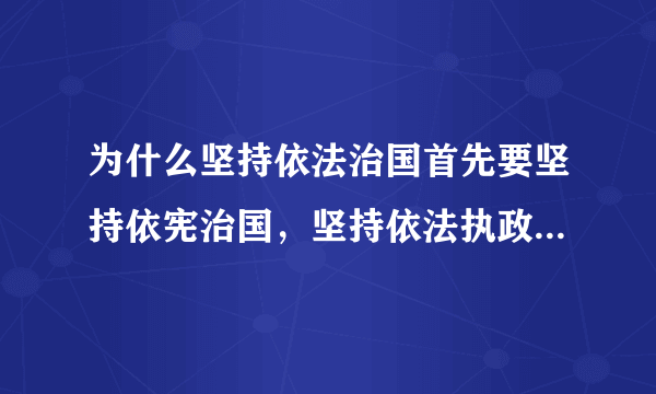 为什么坚持依法治国首先要坚持依宪治国，坚持依法执政首先要坚持依宪执政