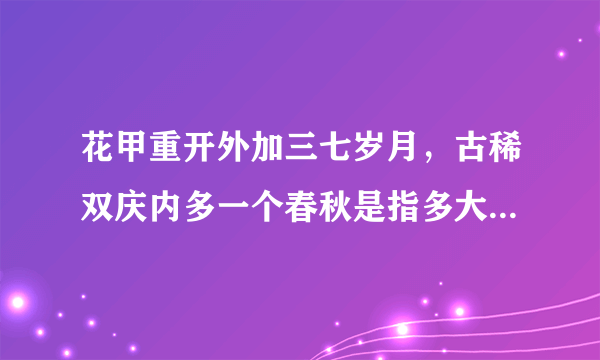 花甲重开外加三七岁月，古稀双庆内多一个春秋是指多大年龄如上