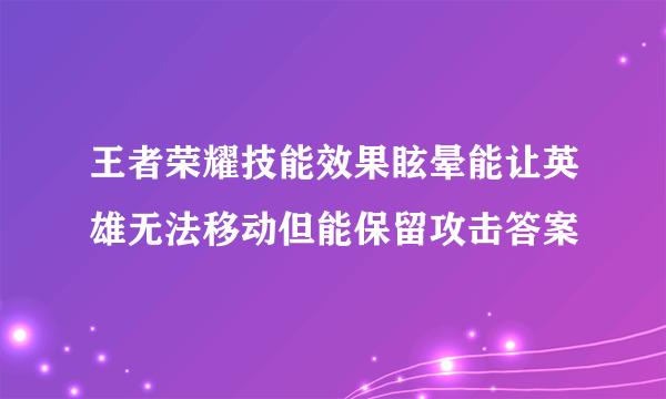 王者荣耀技能效果眩晕能让英雄无法移动但能保留攻击答案