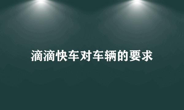 滴滴快车对车辆的要求