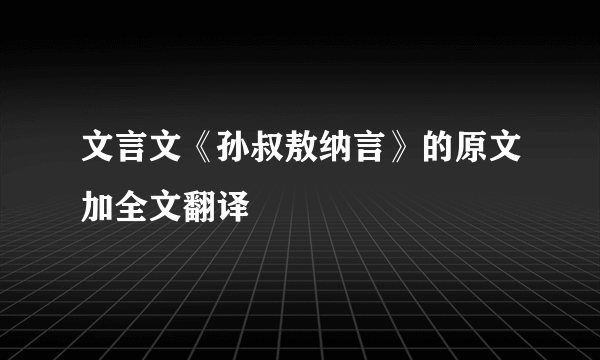 文言文《孙叔敖纳言》的原文加全文翻译