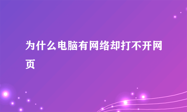 为什么电脑有网络却打不开网页