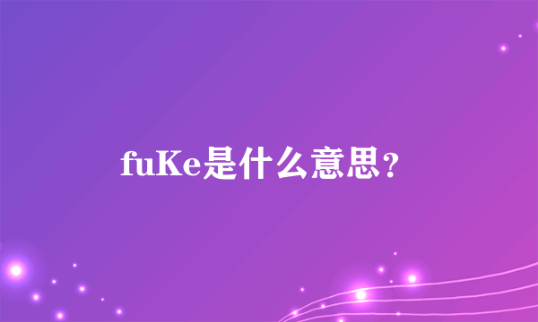 fuKe是什么意思？