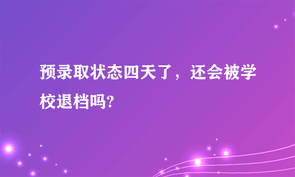 预录取状态四天了，还会被学校退档吗?