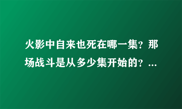 火影中自来也死在哪一集？那场战斗是从多少集开始的？谁能告诉我