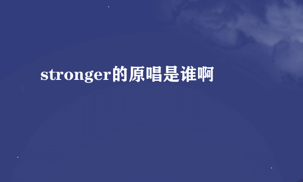 stronger的原唱是谁啊