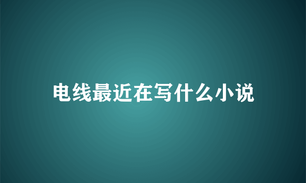 电线最近在写什么小说