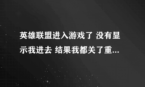 英雄联盟进入游戏了 没有显示我进去 结果我都关了重新连接就是现实对局仍在进行中