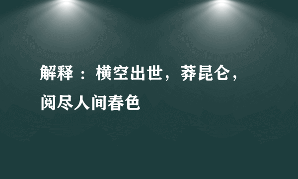 解释 ：横空出世，莽昆仑，阅尽人间春色