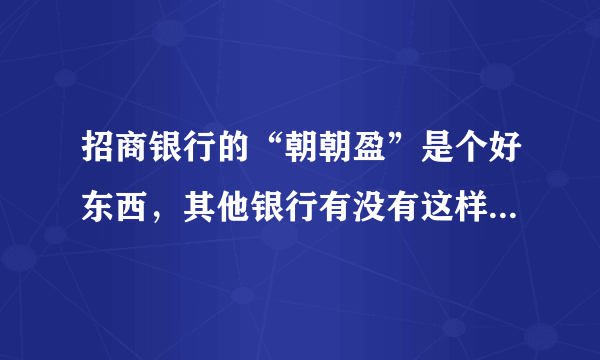 招商银行的“朝朝盈”是个好东西，其他银行有没有这样功能的产品？是哪些银行有？分别叫什么名字？通过什