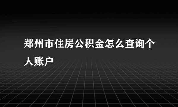 郑州市住房公积金怎么查询个人账户