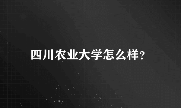 四川农业大学怎么样？