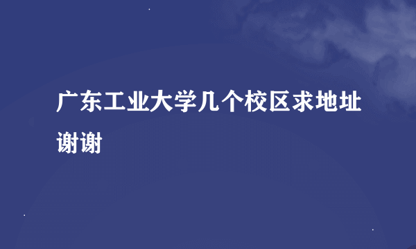 广东工业大学几个校区求地址谢谢