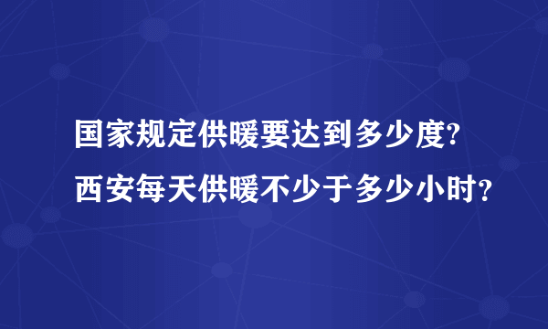 国家规定供暖要达到多少度?西安每天供暖不少于多少小时？