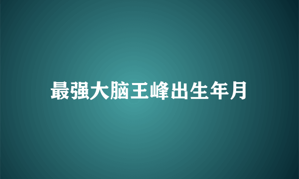 最强大脑王峰出生年月