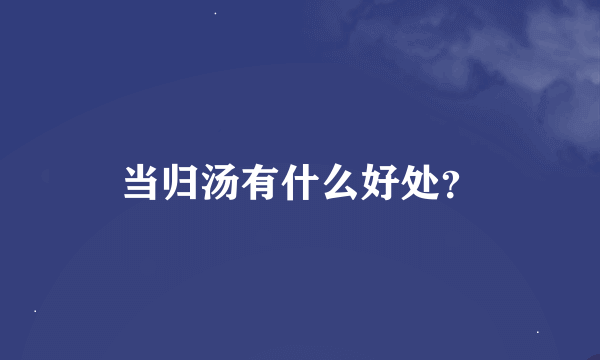 当归汤有什么好处？