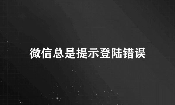 微信总是提示登陆错误