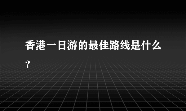 香港一日游的最佳路线是什么？