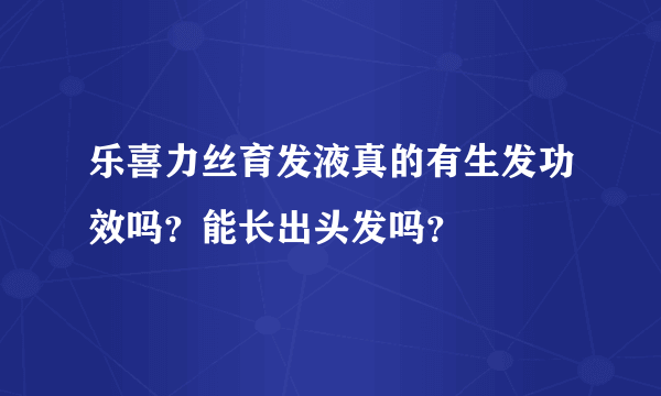 乐喜力丝育发液真的有生发功效吗？能长出头发吗？