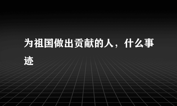 为祖国做出贡献的人，什么事迹