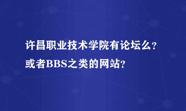 许昌职业技术学院有论坛么？或者BBS之类的网站？