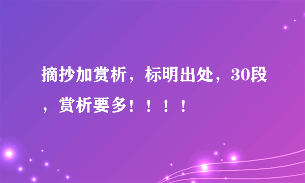 摘抄加赏析，标明出处，30段，赏析要多！！！！