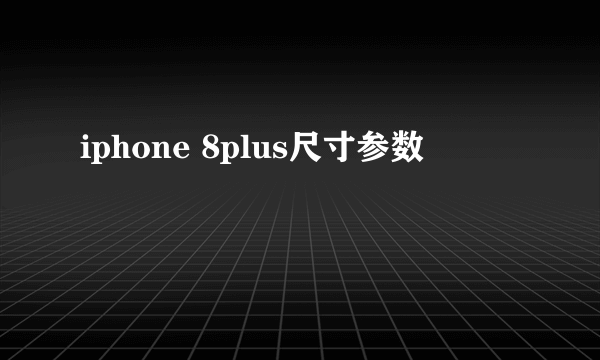 iphone 8plus尺寸参数