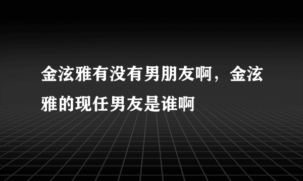 金泫雅有没有男朋友啊，金泫雅的现任男友是谁啊