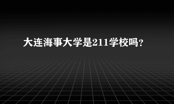 大连海事大学是211学校吗？