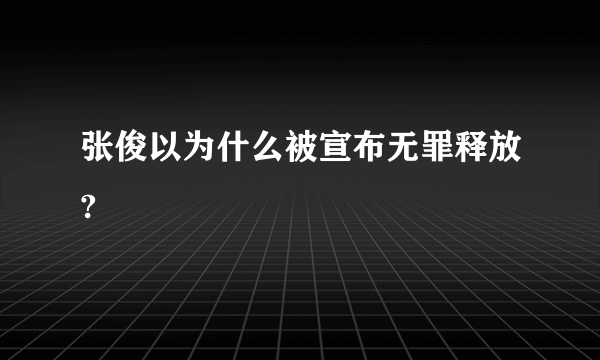 张俊以为什么被宣布无罪释放?