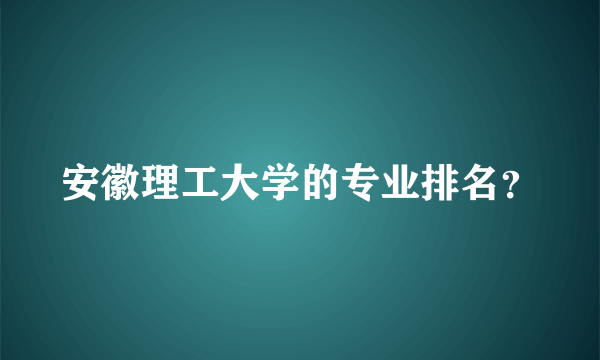 安徽理工大学的专业排名？