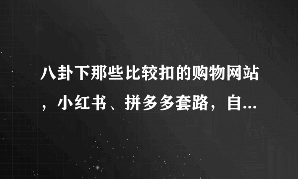 八卦下那些比较扣的购物网站，小红书、拼多多套路，自动给笔记添加购物链接，永远支持淘宝。