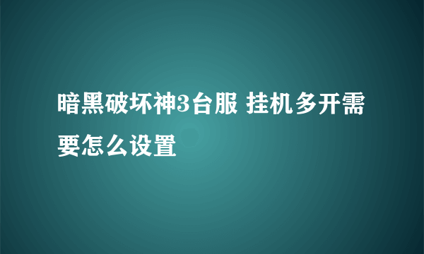 暗黑破坏神3台服 挂机多开需要怎么设置