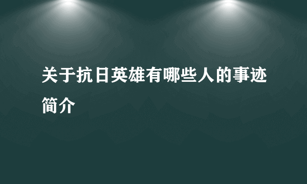 关于抗日英雄有哪些人的事迹简介