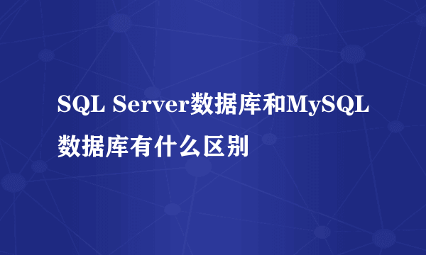 SQL Server数据库和MySQL数据库有什么区别