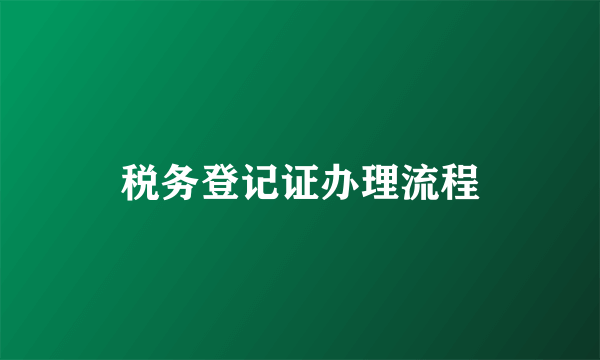 税务登记证办理流程