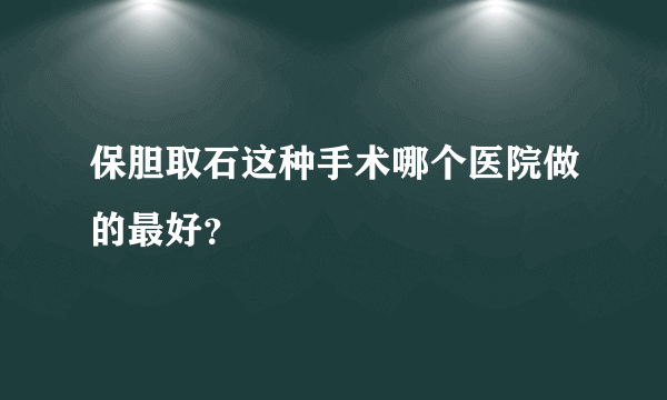 保胆取石这种手术哪个医院做的最好？