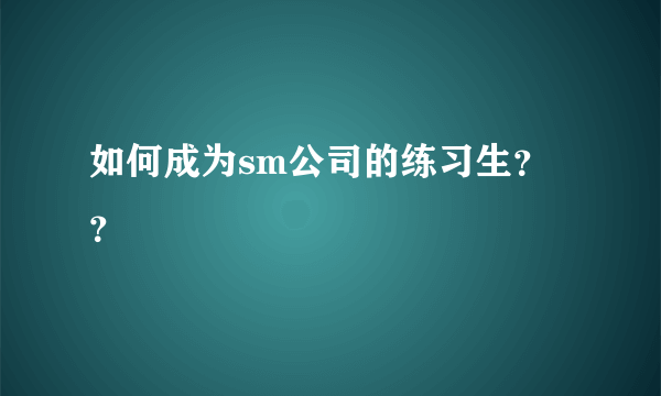 如何成为sm公司的练习生？？