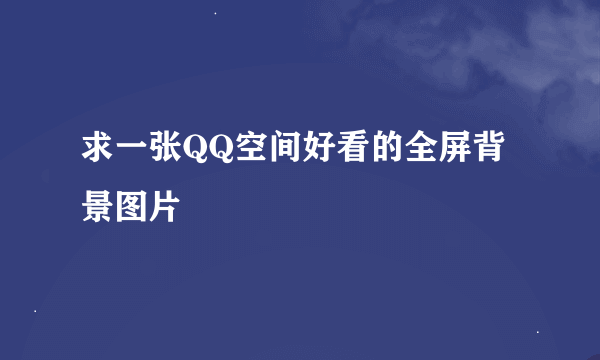 求一张QQ空间好看的全屏背景图片