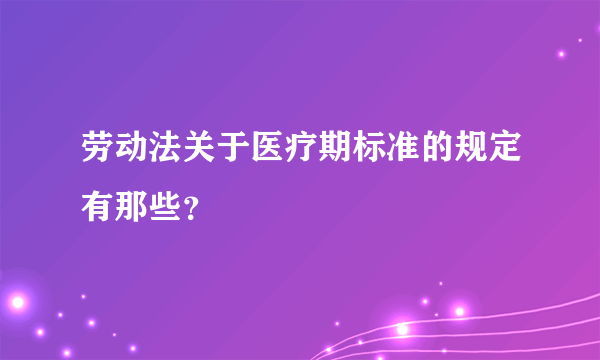 劳动法关于医疗期标准的规定有那些？