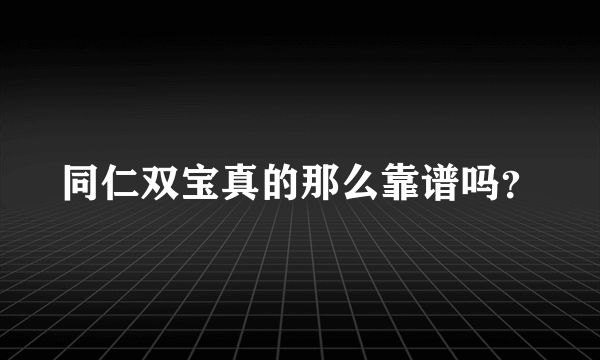 同仁双宝真的那么靠谱吗？